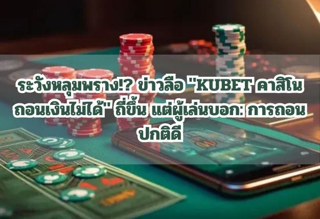 ระวังหลุมพราง!? ข่าวลือ “KUBET คาสิโน ถอนเงินไม่ได้” ถี่ขึ้น แต่ผู้เล่นบอก: การถอนปกติดี