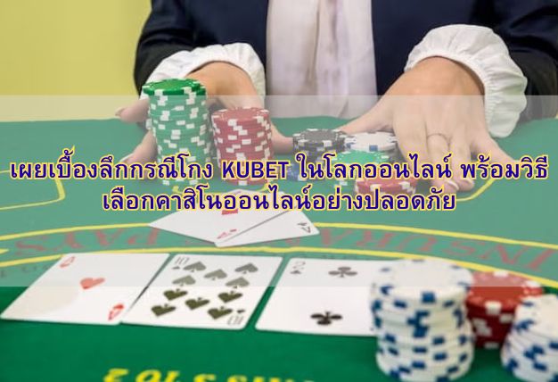 เผยเบื้องลึกกรณีโกง KUBET ในโลกออนไลน์ พร้อมวิธีเลือกคาสิโนออนไลน์อย่างปลอดภัย