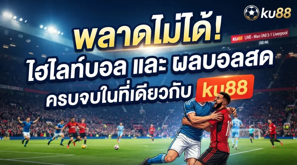 พลาดไม่ได้! ไฮไลท์บอล และ ผลบอลสด ครบจบในที่เดียวกับ ku88