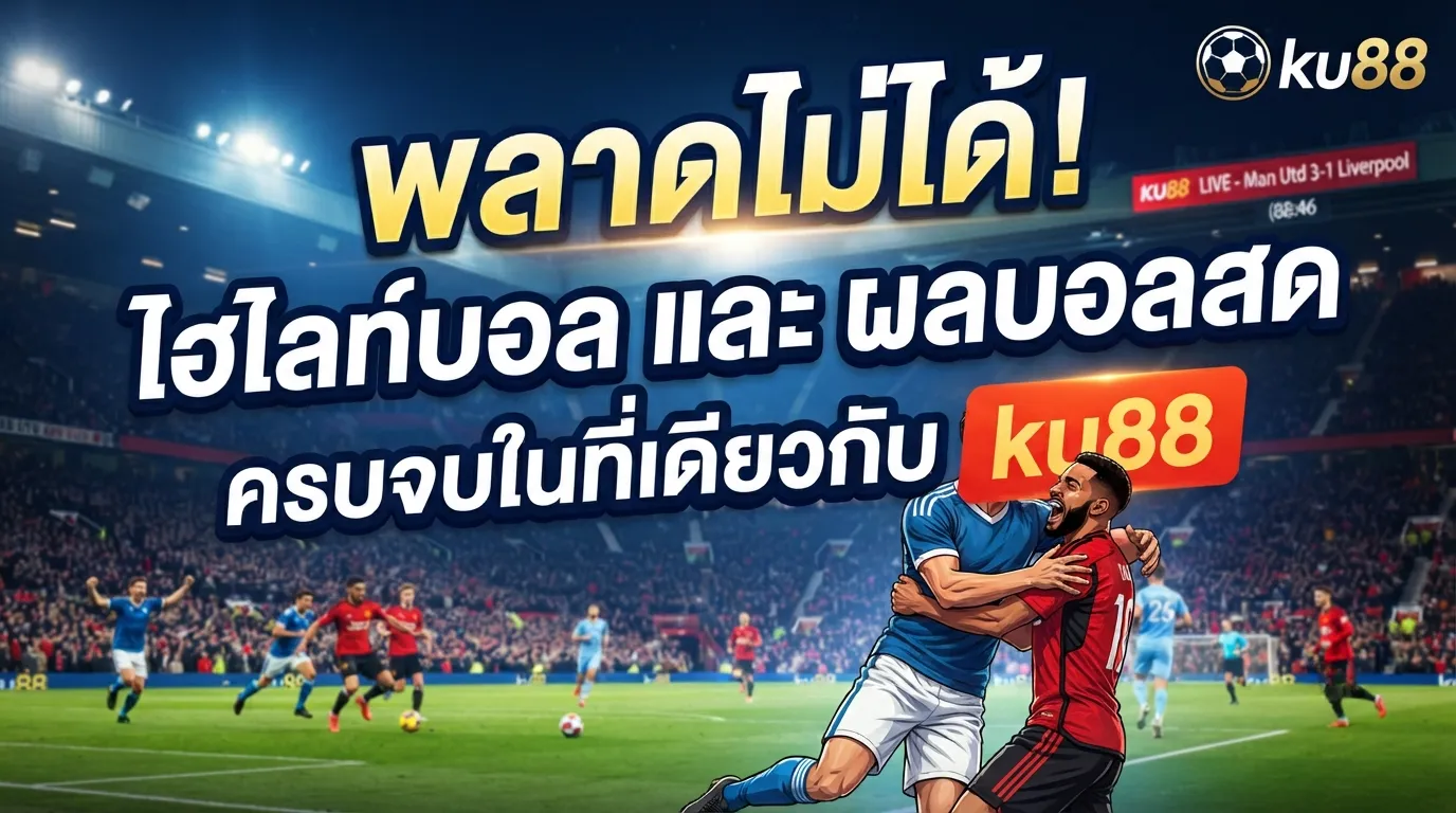 พลาดไม่ได้! ไฮไลท์บอล และ ผลบอลสด ครบจบในที่เดียวกับ ku88